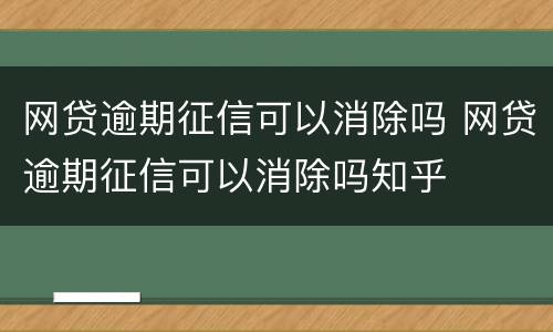 网贷逾期征信可以消除吗 网贷逾期征信可以消除吗知乎