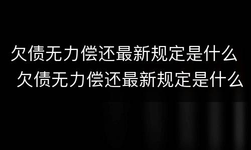 欠债无力偿还最新规定是什么 欠债无力偿还最新规定是什么意思