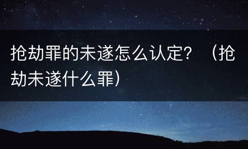 抢劫罪的未遂怎么认定？（抢劫未遂什么罪）