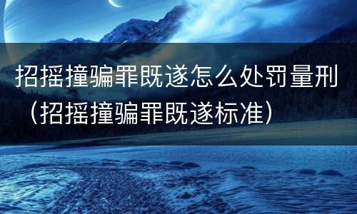 招摇撞骗罪既遂怎么处罚量刑（招摇撞骗罪既遂标准）