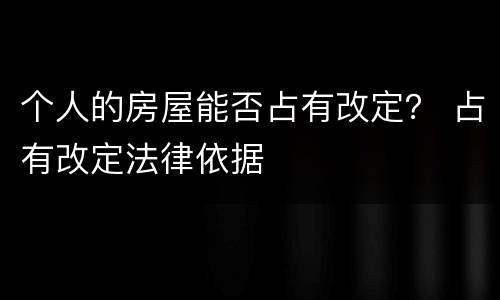 个人的房屋能否占有改定？ 占有改定法律依据