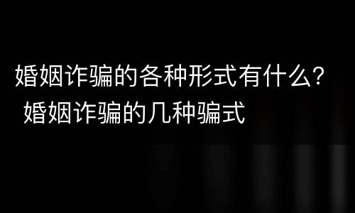 婚姻诈骗的各种形式有什么？ 婚姻诈骗的几种骗式
