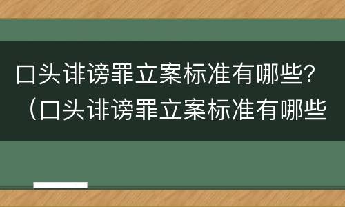 口头诽谤罪立案标准有哪些？（口头诽谤罪立案标准有哪些条件）