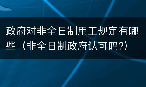 政府对非全日制用工规定有哪些（非全日制政府认可吗?）