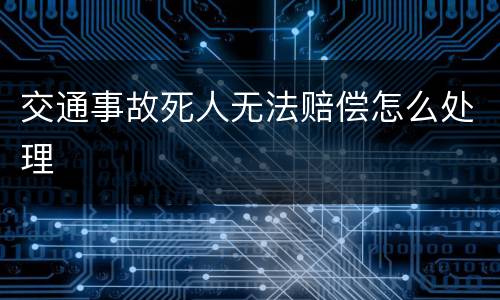 交通事故死人无法赔偿怎么处理