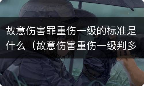 故意伤害罪重伤一级的标准是什么（故意伤害重伤一级判多少年）