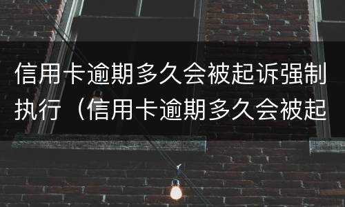 信用卡逾期多久会被起诉强制执行（信用卡逾期多久会被起诉强制执行呢）