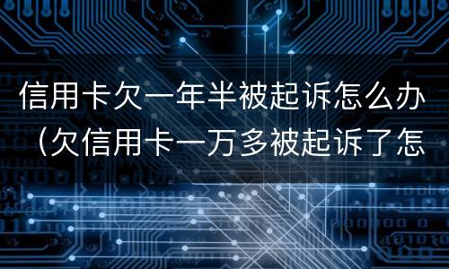 信用卡欠一年半被起诉怎么办（欠信用卡一万多被起诉了怎么办）