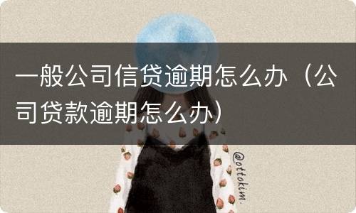 一般公司信贷逾期怎么办（公司贷款逾期怎么办）
