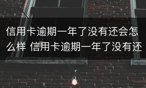 信用卡逾期一年了没有还会怎么样 信用卡逾期一年了没有还会怎么样吗