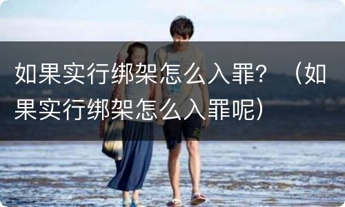 如果实行绑架怎么入罪？（如果实行绑架怎么入罪呢）