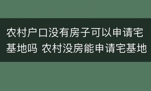 农村户口没有房子可以申请宅基地吗 农村没房能申请宅基地