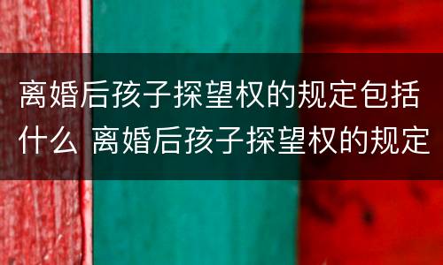 离婚后孩子探望权的规定包括什么 离婚后孩子探望权的规定包括什么内容