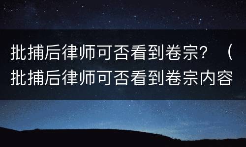 批捕后律师可否看到卷宗？（批捕后律师可否看到卷宗内容）