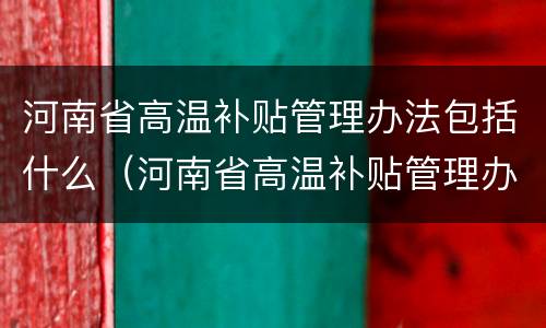 河南省高温补贴管理办法包括什么（河南省高温补贴管理办法包括什么项目）