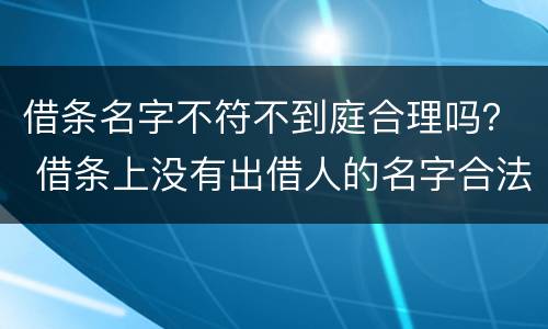 借条名字不符不到庭合理吗？ 借条上没有出借人的名字合法吗