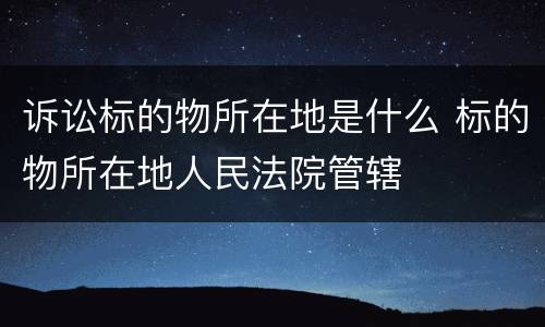 诉讼标的物所在地是什么 标的物所在地人民法院管辖