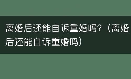 离婚后还能自诉重婚吗?（离婚后还能自诉重婚吗）