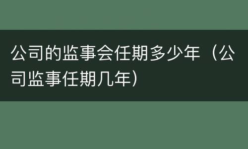 公司的监事会任期多少年（公司监事任期几年）