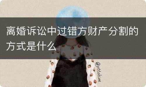 离婚诉讼中过错方财产分割的方式是什么