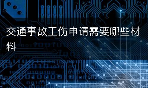 交通事故工伤申请需要哪些材料