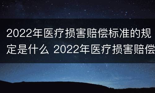 2022年医疗损害赔偿标准的规定是什么 2022年医疗损害赔偿标准的规定是什么意思