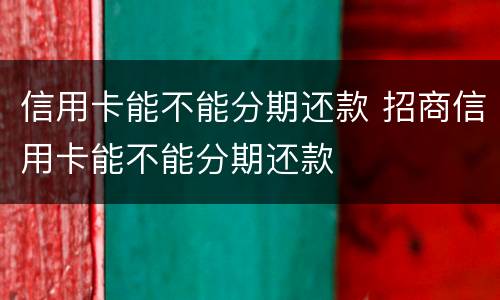 信用卡能不能分期还款 招商信用卡能不能分期还款