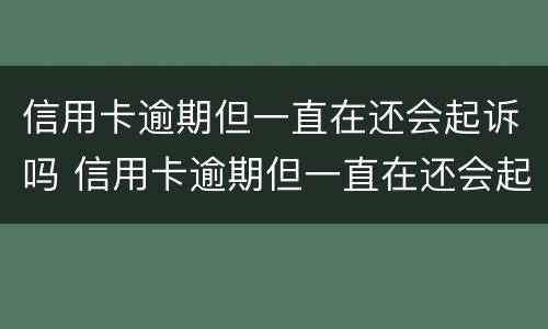 信用卡逾期但一直在还会起诉吗 信用卡逾期但一直在还会起诉吗怎么办