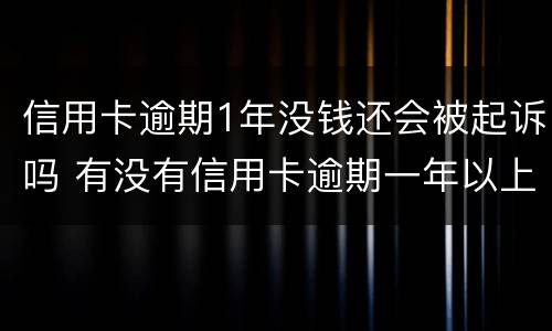 信用卡逾期1年没钱还会被起诉吗 有没有信用卡逾期一年以上没还的
