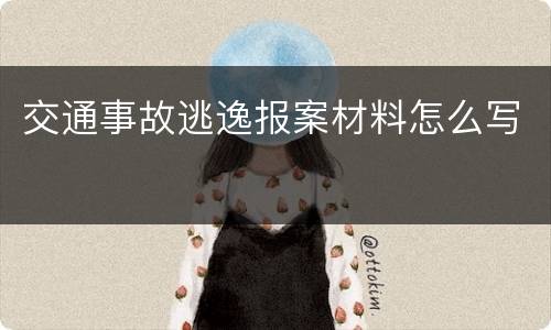 交通事故逃逸报案材料怎么写