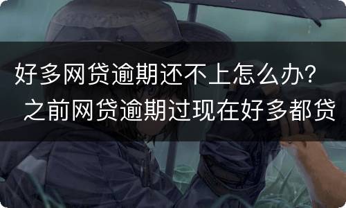 好多网贷逾期还不上怎么办？ 之前网贷逾期过现在好多都贷不了怎么办