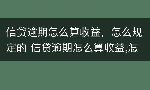 信贷逾期怎么算收益，怎么规定的 信贷逾期怎么算收益,怎么规定的利息