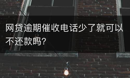网贷逾期催收电话少了就可以不还款吗？