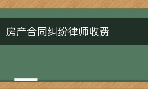 房产合同纠纷律师收费