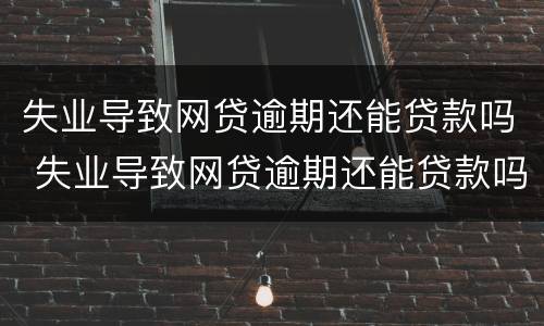 失业导致网贷逾期还能贷款吗 失业导致网贷逾期还能贷款吗知乎