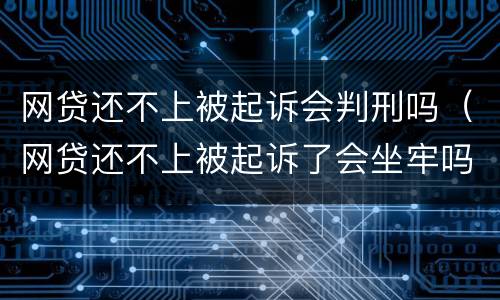 网贷还不上被起诉会判刑吗（网贷还不上被起诉了会坐牢吗）