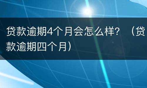 贷款逾期4个月会怎么样？（贷款逾期四个月）