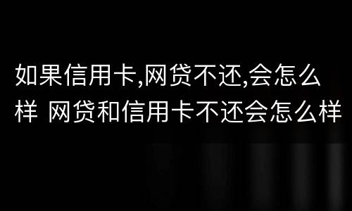 如果信用卡,网贷不还,会怎么样 网贷和信用卡不还会怎么样