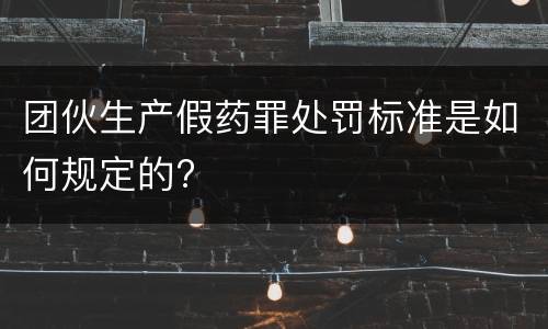 团伙生产假药罪处罚标准是如何规定的?