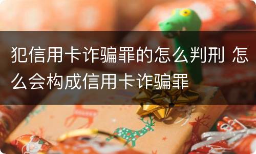 犯信用卡诈骗罪的怎么判刑 怎么会构成信用卡诈骗罪