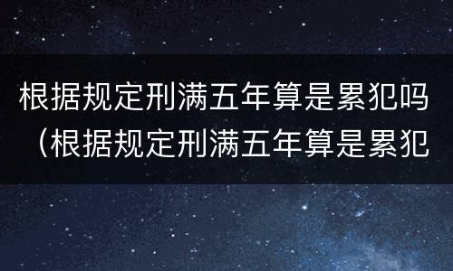 根据规定刑满五年算是累犯吗（根据规定刑满五年算是累犯吗）