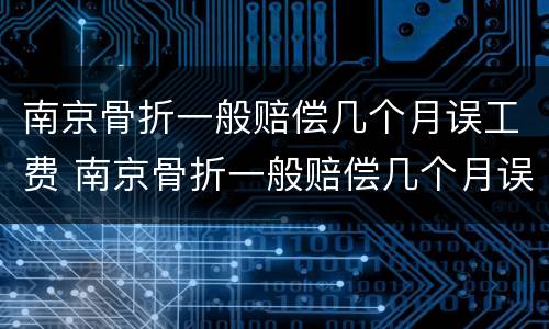 南京骨折一般赔偿几个月误工费 南京骨折一般赔偿几个月误工费怎么算