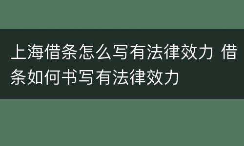 上海借条怎么写有法律效力 借条如何书写有法律效力