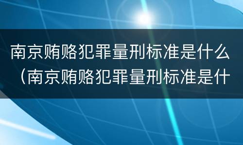 南京贿赂犯罪量刑标准是什么（南京贿赂犯罪量刑标准是什么样的）
