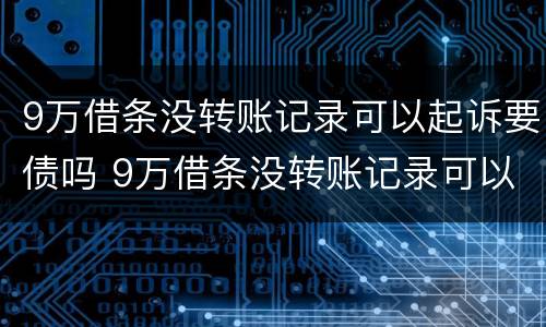 9万借条没转账记录可以起诉要债吗 9万借条没转账记录可以起诉要债吗