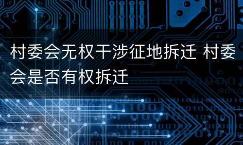 村委会无权干涉征地拆迁 村委会是否有权拆迁