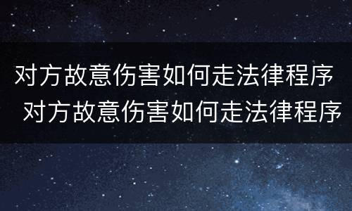 对方故意伤害如何走法律程序 对方故意伤害如何走法律程序