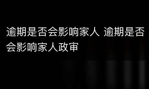 逾期是否会影响家人 逾期是否会影响家人政审