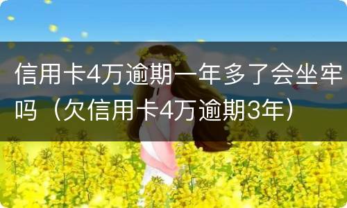 信用卡4万逾期一年多了会坐牢吗（欠信用卡4万逾期3年）