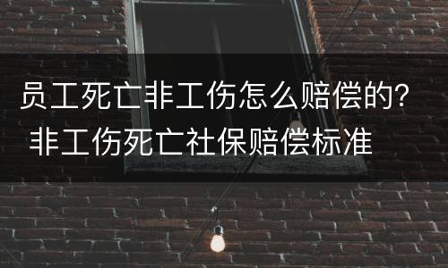 员工死亡非工伤怎么赔偿的？ 非工伤死亡社保赔偿标准